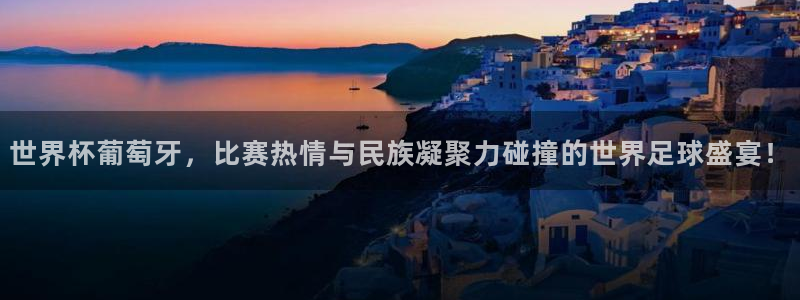 世界杯预选赛:世界杯葡萄牙,比赛热情与民族凝聚力碰撞的世界足球盛宴!