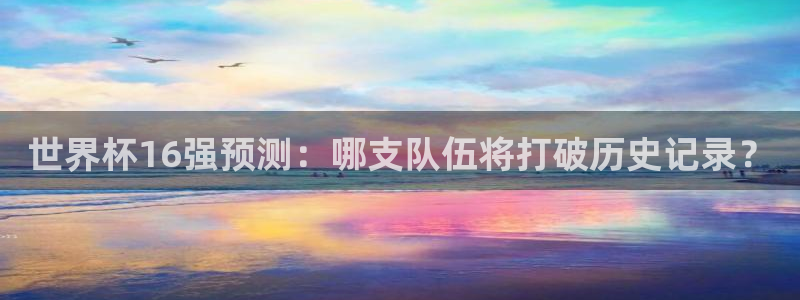 世界杯足球赛2026赛程时间:世界杯16强预测:哪支队伍将打破历史记录?